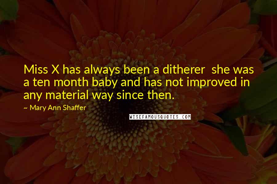 Mary Ann Shaffer Quotes: Miss X has always been a ditherer  she was a ten month baby and has not improved in any material way since then.