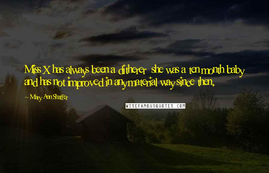 Mary Ann Shaffer Quotes: Miss X has always been a ditherer  she was a ten month baby and has not improved in any material way since then.
