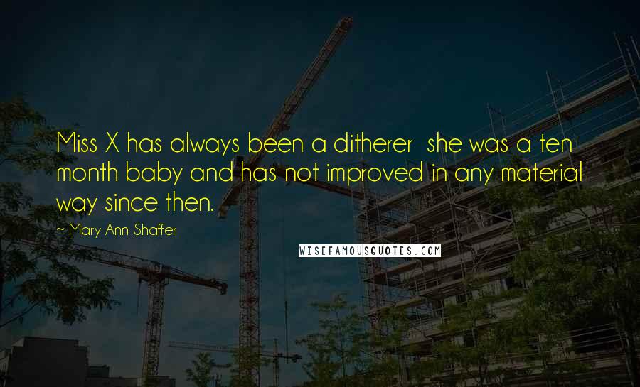 Mary Ann Shaffer Quotes: Miss X has always been a ditherer she was a ten month baby and has not improved in any material way since then.