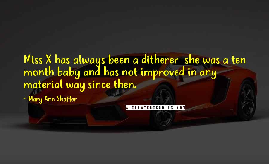 Mary Ann Shaffer Quotes: Miss X has always been a ditherer she was a ten month baby and has not improved in any material way since then.