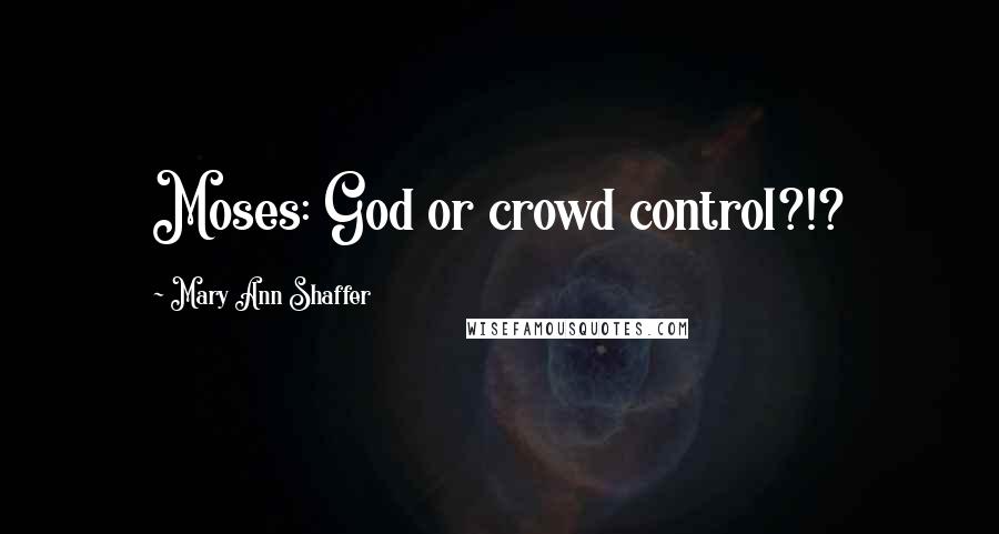 Mary Ann Shaffer Quotes: Moses: God or crowd control?!?