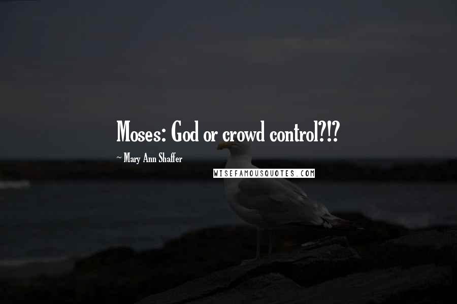 Mary Ann Shaffer Quotes: Moses: God or crowd control?!?