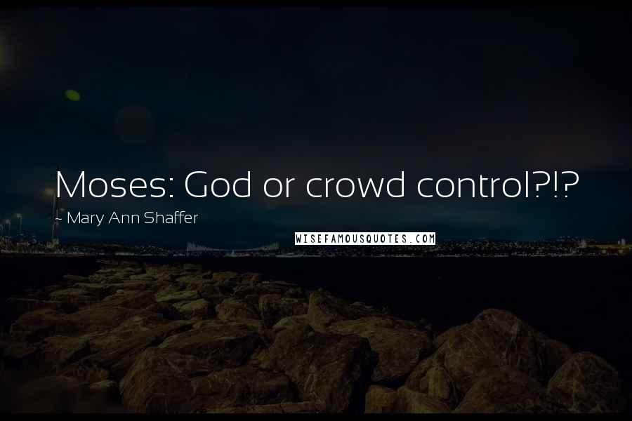 Mary Ann Shaffer Quotes: Moses: God or crowd control?!?