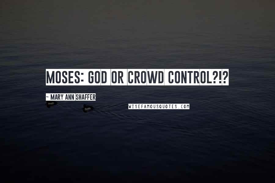 Mary Ann Shaffer Quotes: Moses: God or crowd control?!?