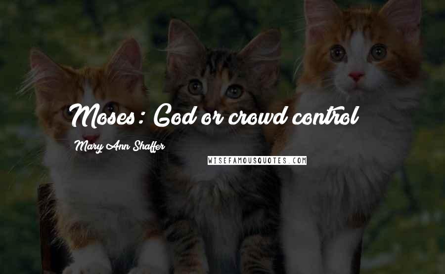 Mary Ann Shaffer Quotes: Moses: God or crowd control?!?