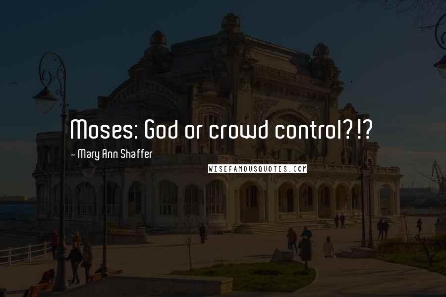 Mary Ann Shaffer Quotes: Moses: God or crowd control?!?