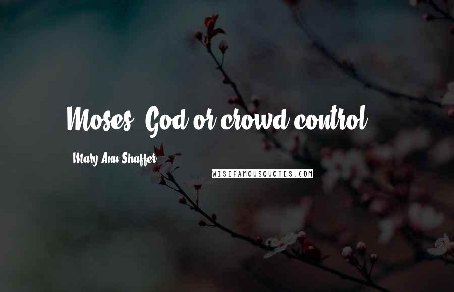 Mary Ann Shaffer Quotes: Moses: God or crowd control?!?