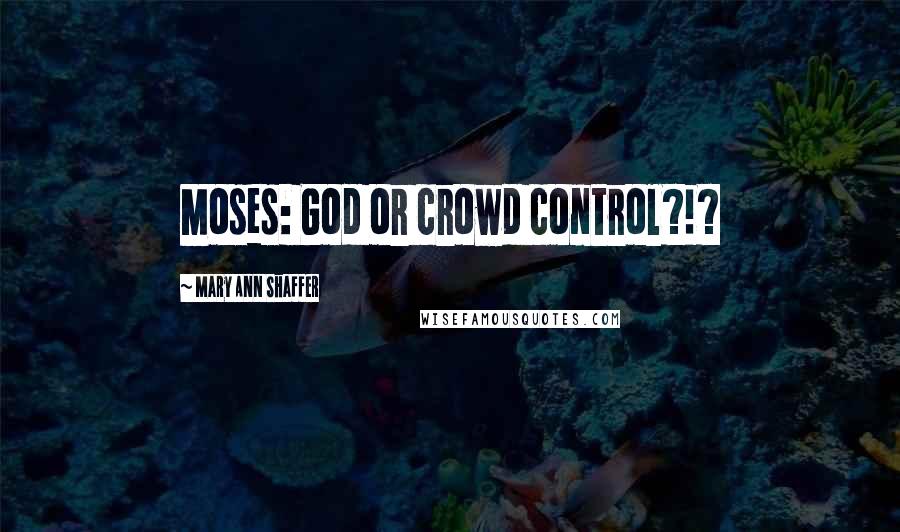 Mary Ann Shaffer Quotes: Moses: God or crowd control?!?
