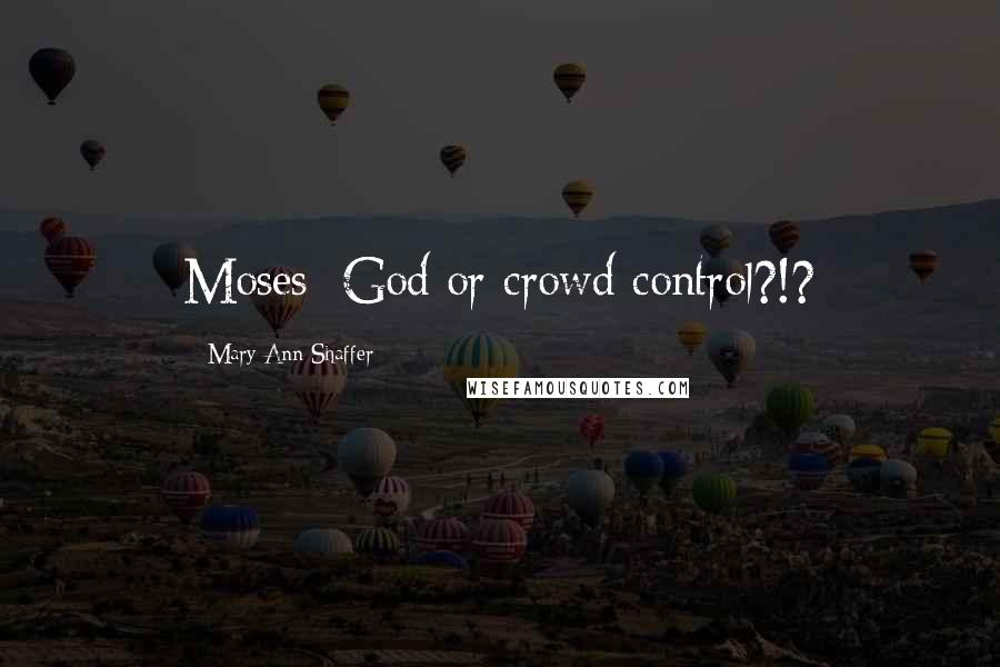 Mary Ann Shaffer Quotes: Moses: God or crowd control?!?