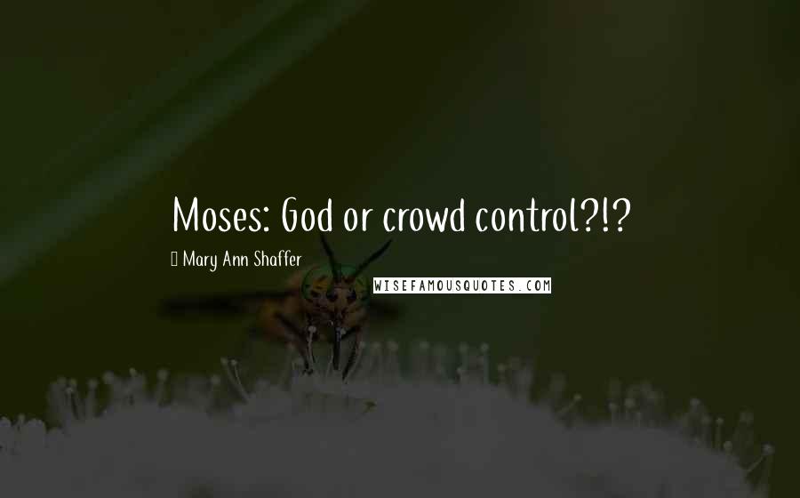 Mary Ann Shaffer Quotes: Moses: God or crowd control?!?