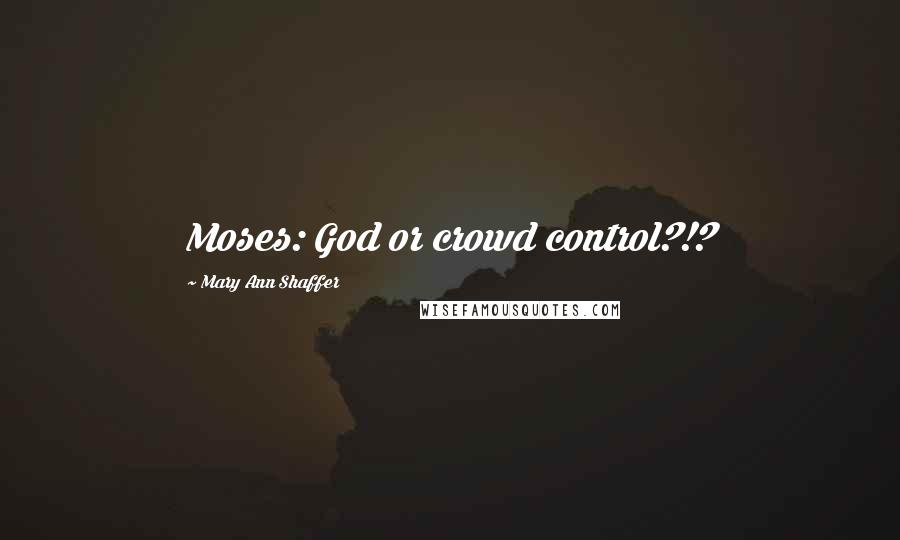 Mary Ann Shaffer Quotes: Moses: God or crowd control?!?