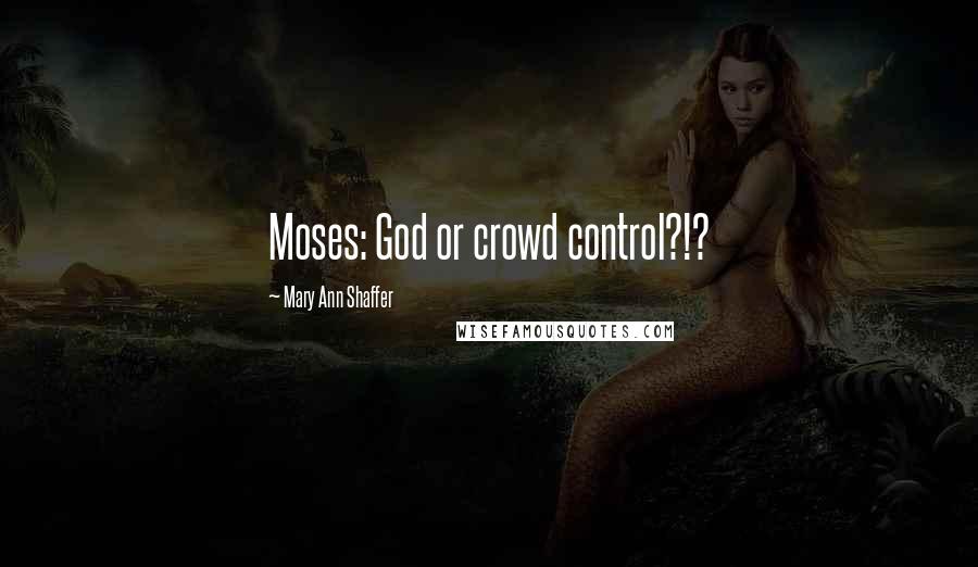 Mary Ann Shaffer Quotes: Moses: God or crowd control?!?