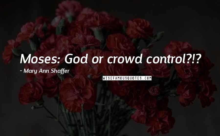 Mary Ann Shaffer Quotes: Moses: God or crowd control?!?