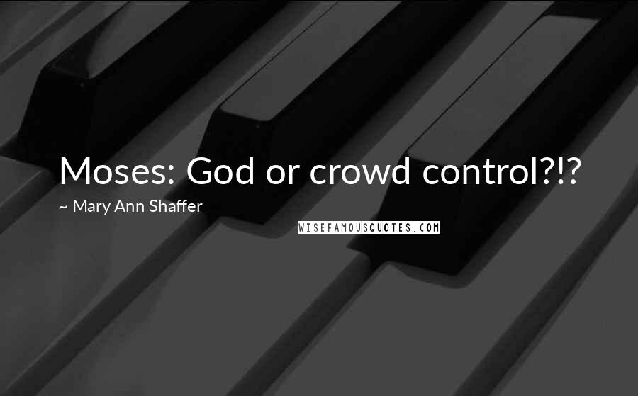 Mary Ann Shaffer Quotes: Moses: God or crowd control?!?