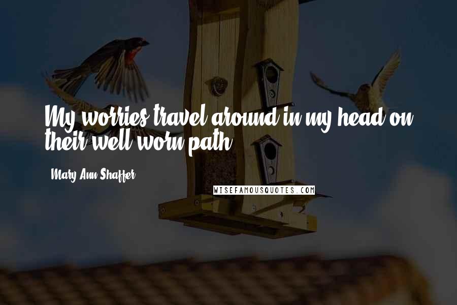 Mary Ann Shaffer Quotes: My worries travel around in my head on their well worn path