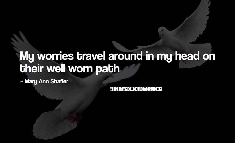 Mary Ann Shaffer Quotes: My worries travel around in my head on their well worn path