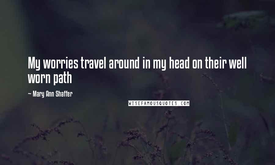 Mary Ann Shaffer Quotes: My worries travel around in my head on their well worn path