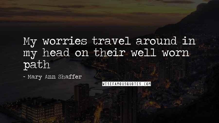 Mary Ann Shaffer Quotes: My worries travel around in my head on their well worn path