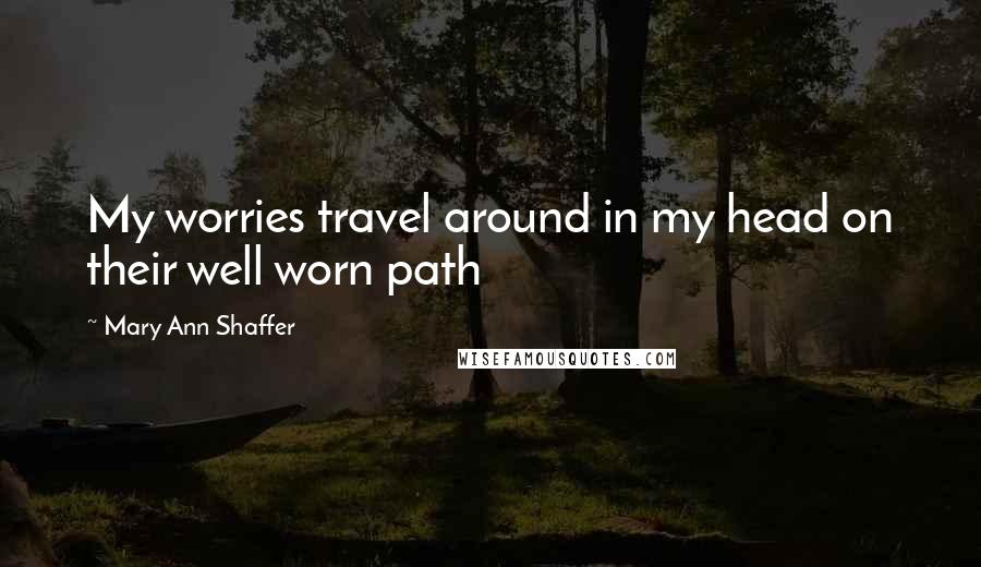 Mary Ann Shaffer Quotes: My worries travel around in my head on their well worn path