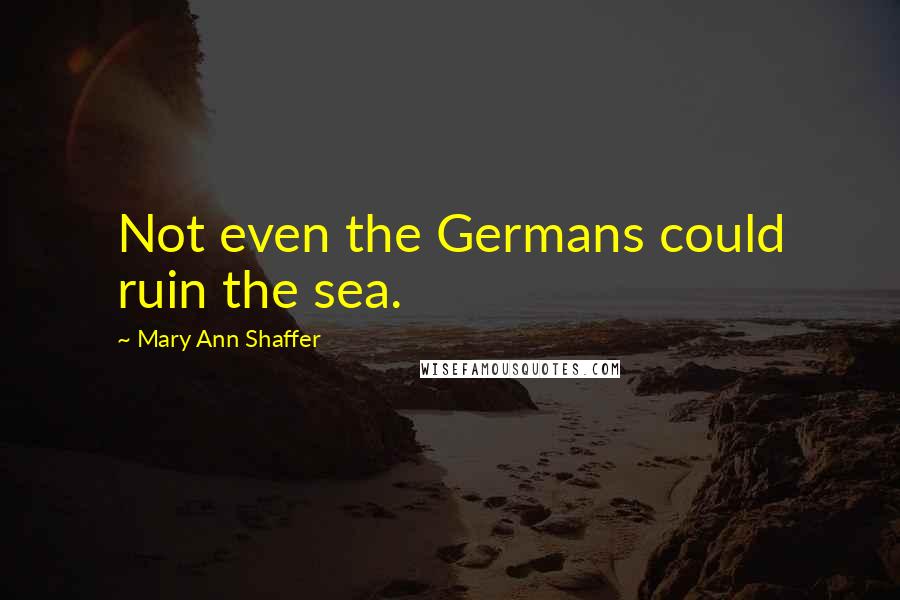 Mary Ann Shaffer Quotes: Not even the Germans could ruin the sea.