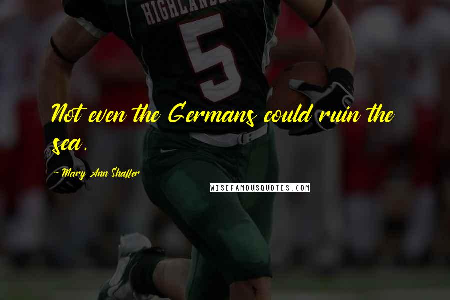 Mary Ann Shaffer Quotes: Not even the Germans could ruin the sea.