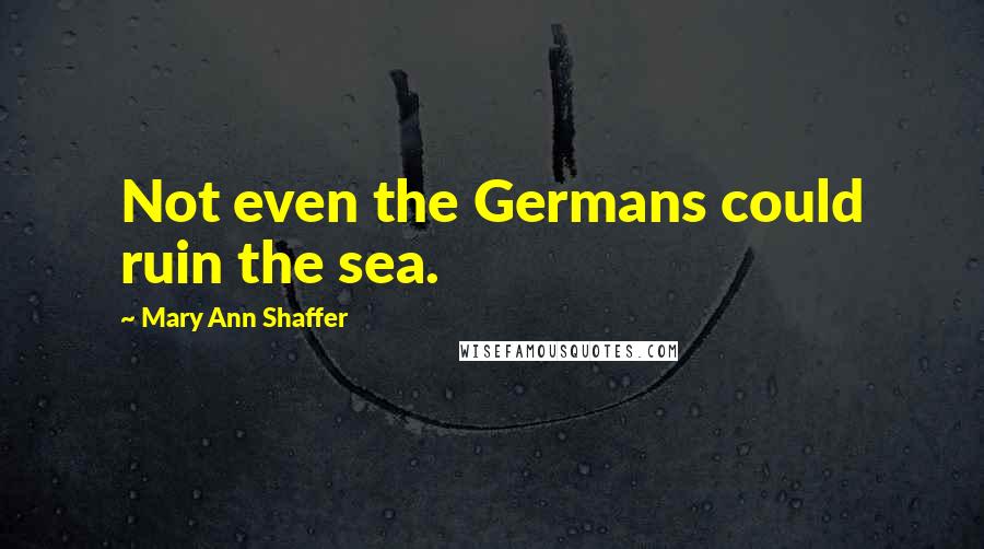 Mary Ann Shaffer Quotes: Not even the Germans could ruin the sea.