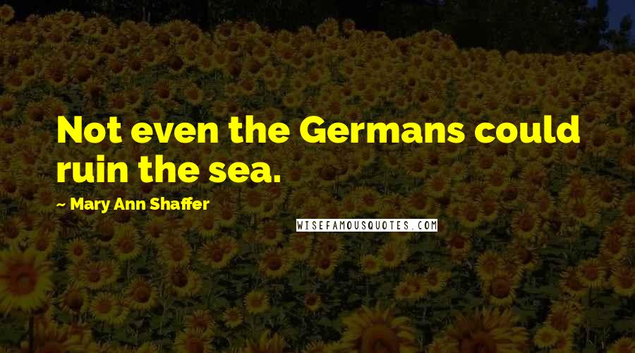 Mary Ann Shaffer Quotes: Not even the Germans could ruin the sea.