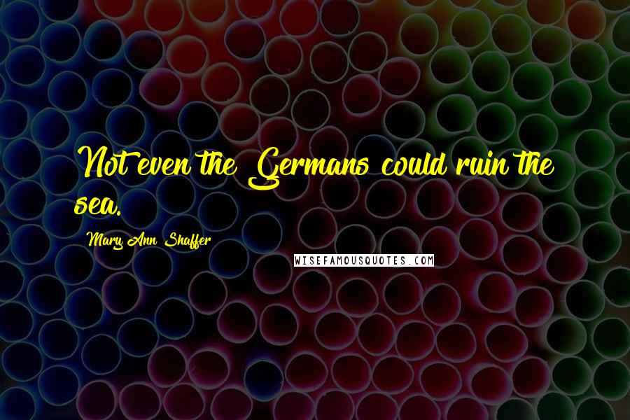 Mary Ann Shaffer Quotes: Not even the Germans could ruin the sea.