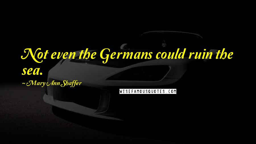Mary Ann Shaffer Quotes: Not even the Germans could ruin the sea.