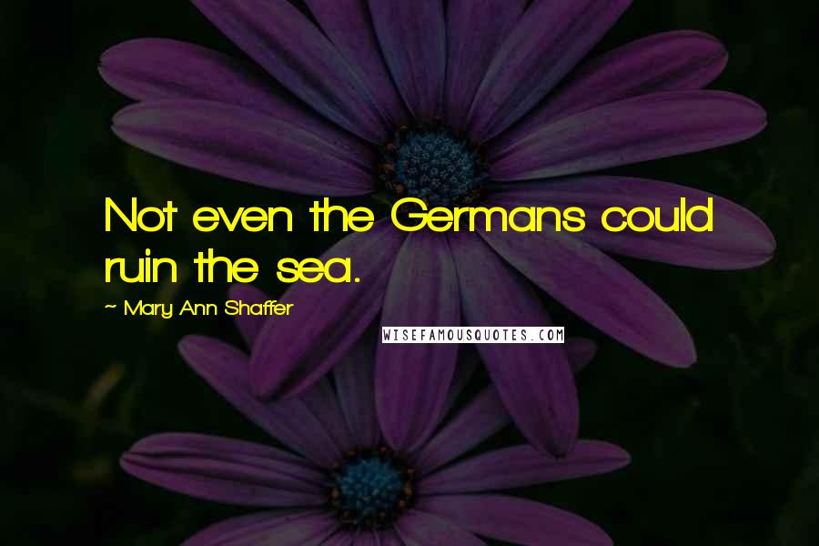 Mary Ann Shaffer Quotes: Not even the Germans could ruin the sea.