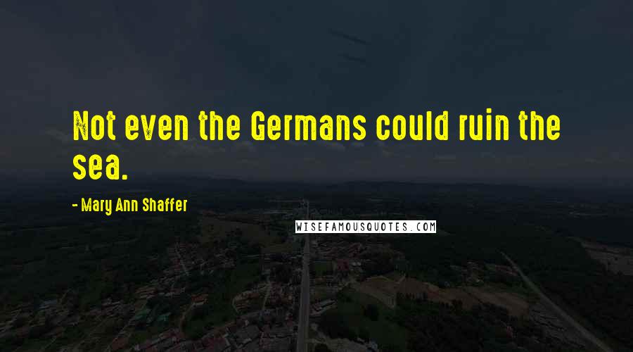 Mary Ann Shaffer Quotes: Not even the Germans could ruin the sea.