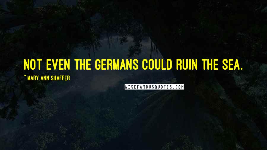 Mary Ann Shaffer Quotes: Not even the Germans could ruin the sea.