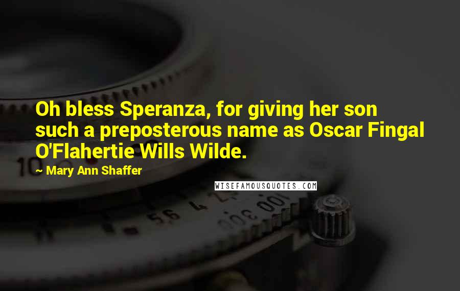 Mary Ann Shaffer Quotes: Oh bless Speranza, for giving her son such a preposterous name as Oscar Fingal O'Flahertie Wills Wilde.