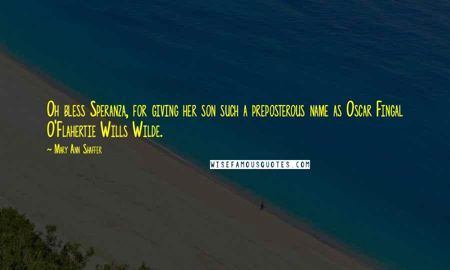 Mary Ann Shaffer Quotes: Oh bless Speranza, for giving her son such a preposterous name as Oscar Fingal O'Flahertie Wills Wilde.