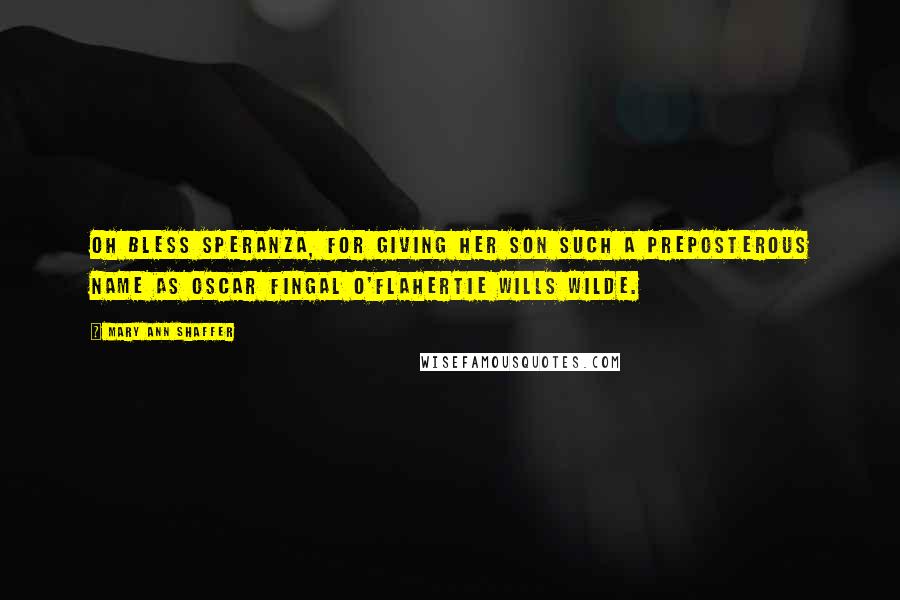 Mary Ann Shaffer Quotes: Oh bless Speranza, for giving her son such a preposterous name as Oscar Fingal O'Flahertie Wills Wilde.