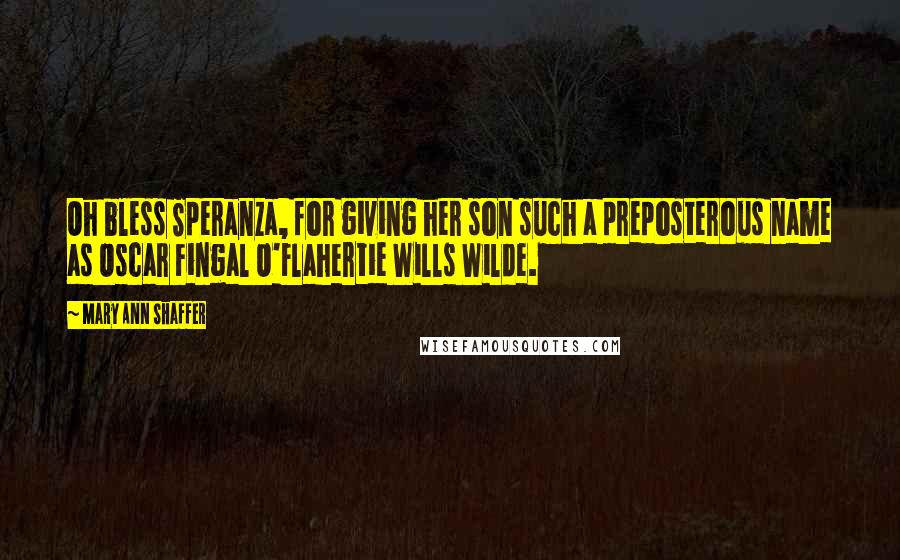 Mary Ann Shaffer Quotes: Oh bless Speranza, for giving her son such a preposterous name as Oscar Fingal O'Flahertie Wills Wilde.