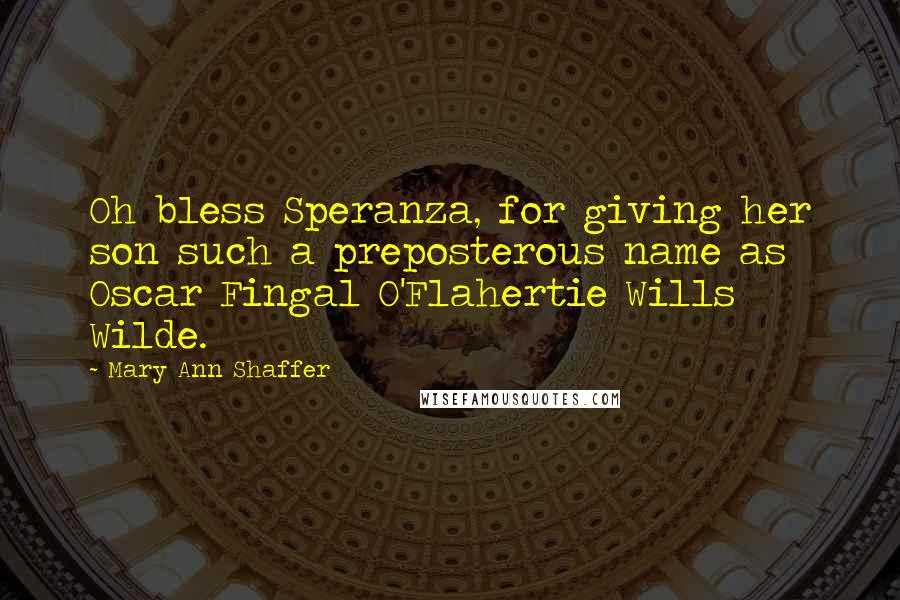 Mary Ann Shaffer Quotes: Oh bless Speranza, for giving her son such a preposterous name as Oscar Fingal O'Flahertie Wills Wilde.