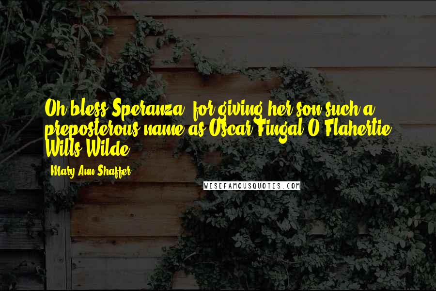 Mary Ann Shaffer Quotes: Oh bless Speranza, for giving her son such a preposterous name as Oscar Fingal O'Flahertie Wills Wilde.