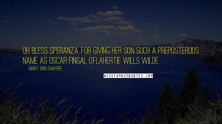 Mary Ann Shaffer Quotes: Oh bless Speranza, for giving her son such a preposterous name as Oscar Fingal O'Flahertie Wills Wilde.