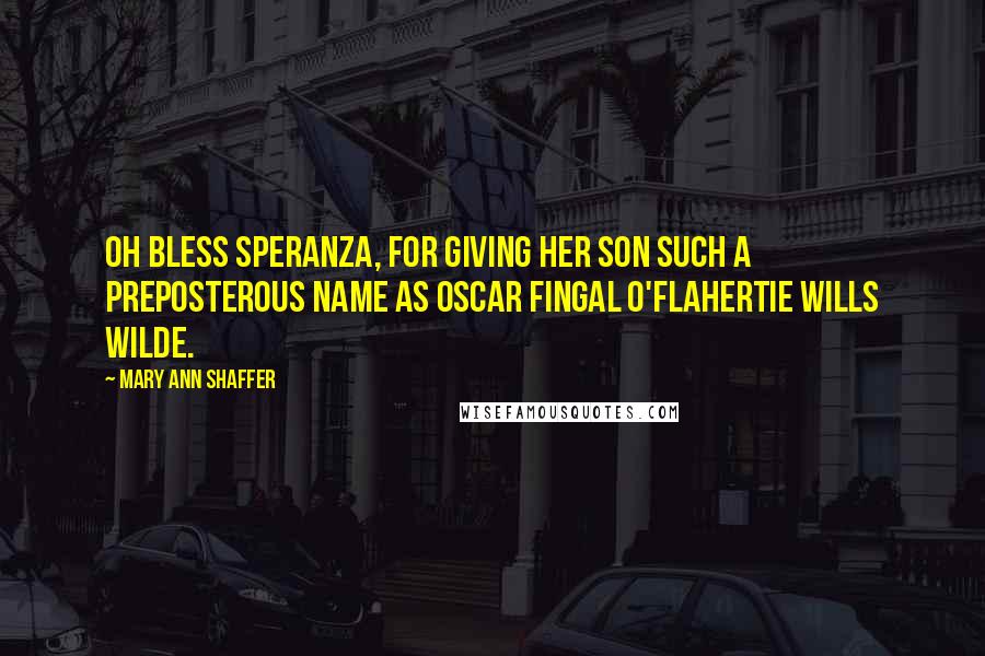 Mary Ann Shaffer Quotes: Oh bless Speranza, for giving her son such a preposterous name as Oscar Fingal O'Flahertie Wills Wilde.