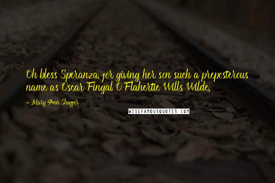 Mary Ann Shaffer Quotes: Oh bless Speranza, for giving her son such a preposterous name as Oscar Fingal O'Flahertie Wills Wilde.