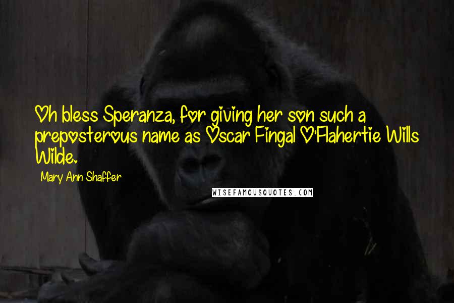 Mary Ann Shaffer Quotes: Oh bless Speranza, for giving her son such a preposterous name as Oscar Fingal O'Flahertie Wills Wilde.