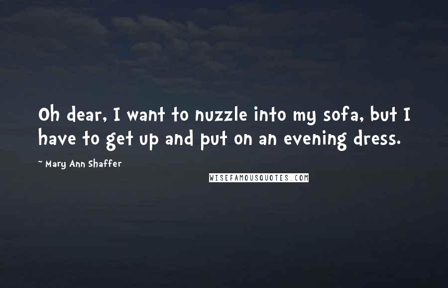 Mary Ann Shaffer Quotes: Oh dear, I want to nuzzle into my sofa, but I have to get up and put on an evening dress.