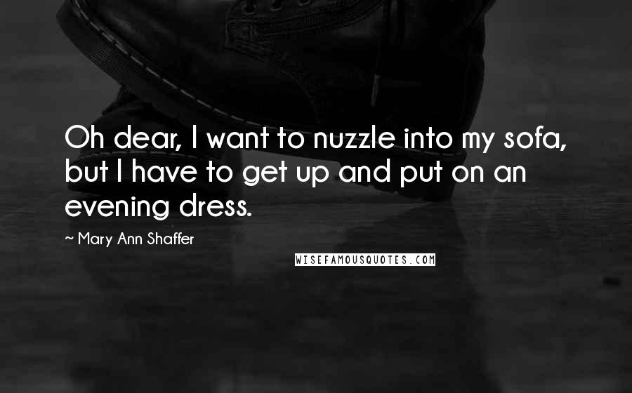 Mary Ann Shaffer Quotes: Oh dear, I want to nuzzle into my sofa, but I have to get up and put on an evening dress.