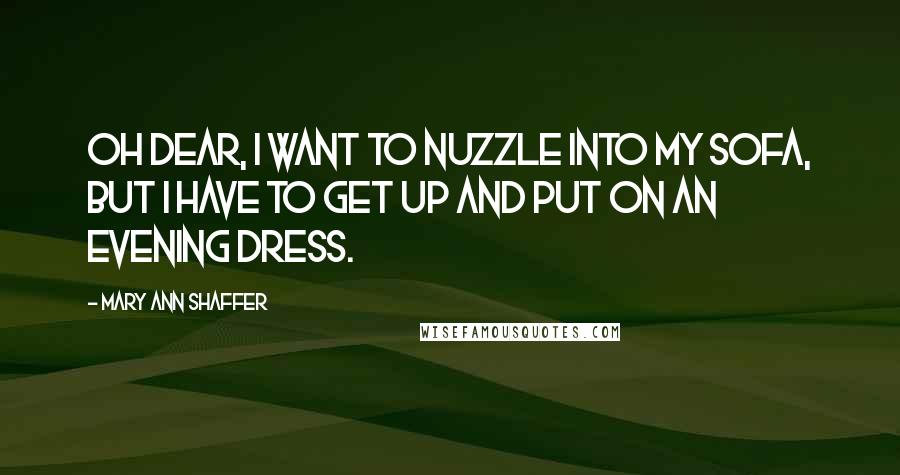 Mary Ann Shaffer Quotes: Oh dear, I want to nuzzle into my sofa, but I have to get up and put on an evening dress.