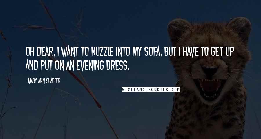 Mary Ann Shaffer Quotes: Oh dear, I want to nuzzle into my sofa, but I have to get up and put on an evening dress.