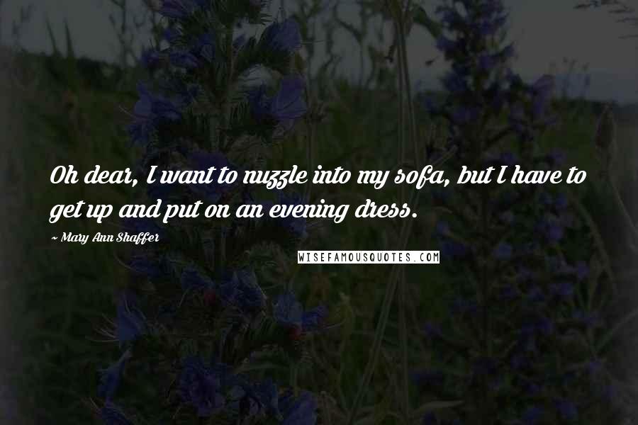 Mary Ann Shaffer Quotes: Oh dear, I want to nuzzle into my sofa, but I have to get up and put on an evening dress.