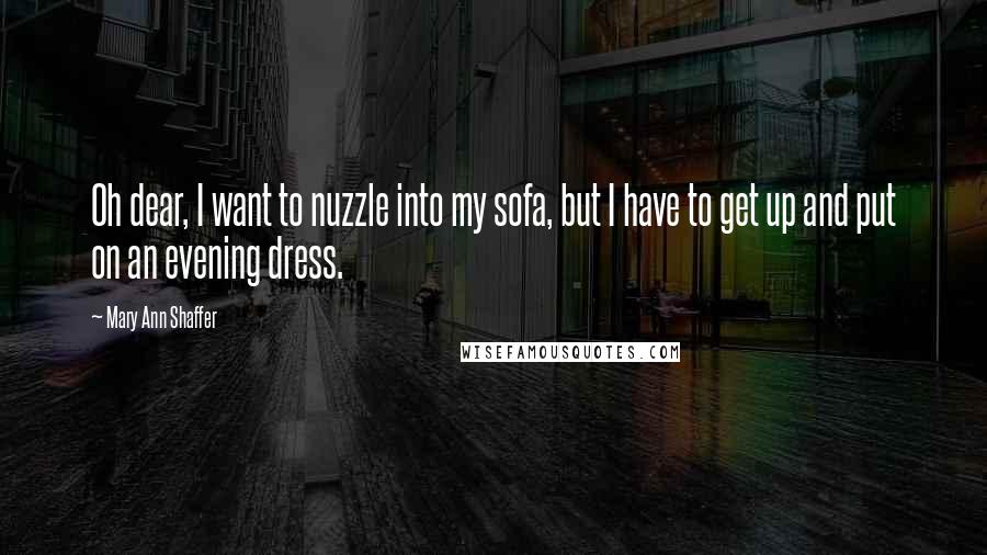 Mary Ann Shaffer Quotes: Oh dear, I want to nuzzle into my sofa, but I have to get up and put on an evening dress.