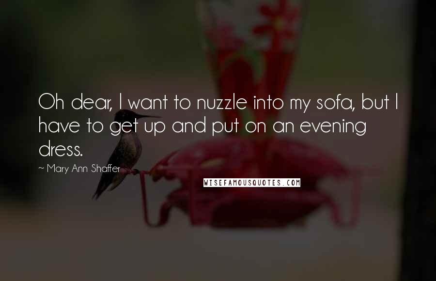 Mary Ann Shaffer Quotes: Oh dear, I want to nuzzle into my sofa, but I have to get up and put on an evening dress.