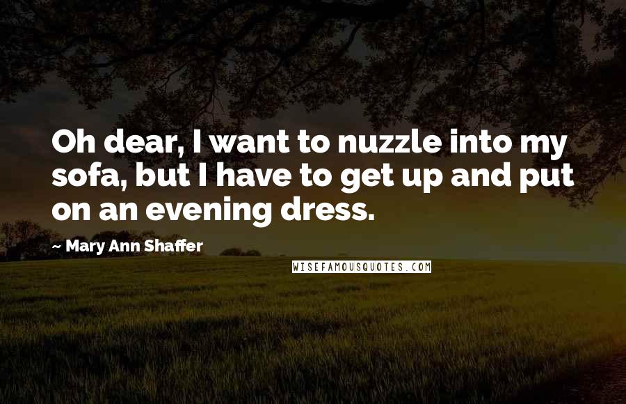 Mary Ann Shaffer Quotes: Oh dear, I want to nuzzle into my sofa, but I have to get up and put on an evening dress.